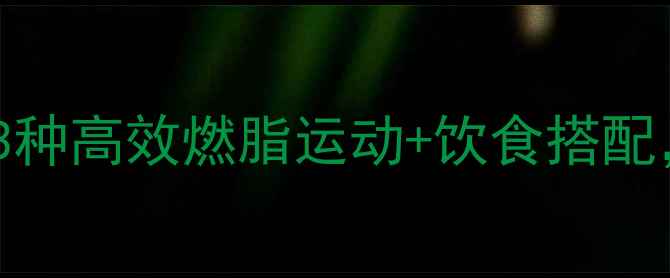 图片 有氧运动减肥：3种高效燃脂运动+饮食搭配，轻松甩掉赘肉2