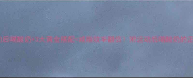 图片 有氧运动后喝酸奶+3大黄金搭配=减脂效率翻倍！附运动后喝酸奶的正确姿势2