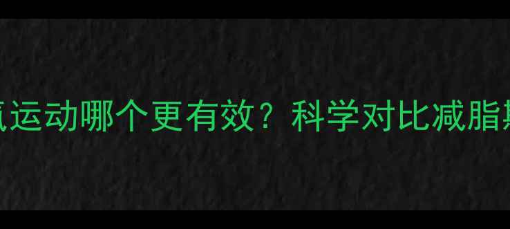 图片 有氧运动和无氧运动哪个更有效？科学对比减脂期如何搭配训练