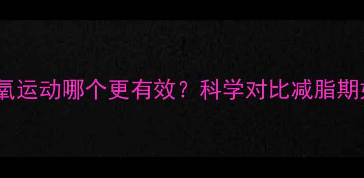 图片 有氧运动和无氧运动哪个更有效？科学对比减脂期如何搭配训练1