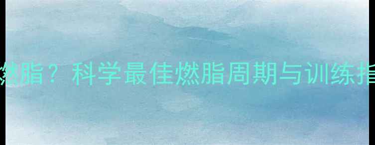 图片 有氧运动多久开始燃脂？科学最佳燃脂周期与训练指南（附30天计划）