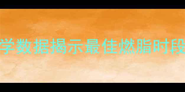 图片 有氧运动多久消耗脂肪？科学数据揭示最佳燃脂时段与训练方案（附详细计划）