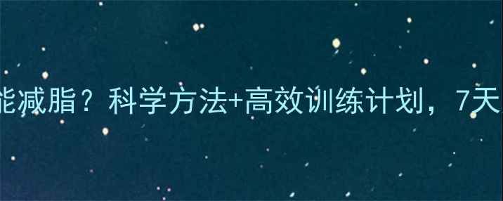 图片 有氧运动多久能减脂？科学方法+高效训练计划，7天见证腰围变化1