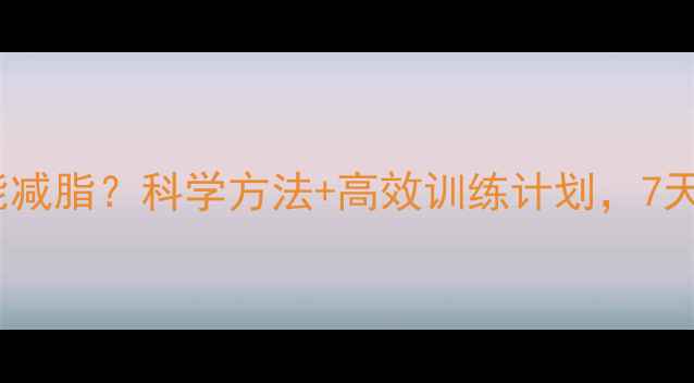 图片 有氧运动多久能减脂？科学方法+高效训练计划，7天见证腰围变化2