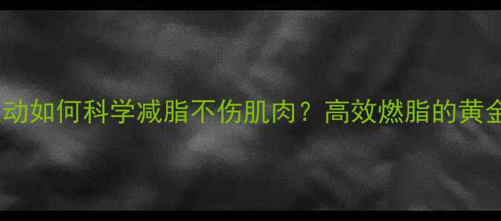 图片 有氧运动如何科学减脂不伤肌肉？高效燃脂的黄金法则2