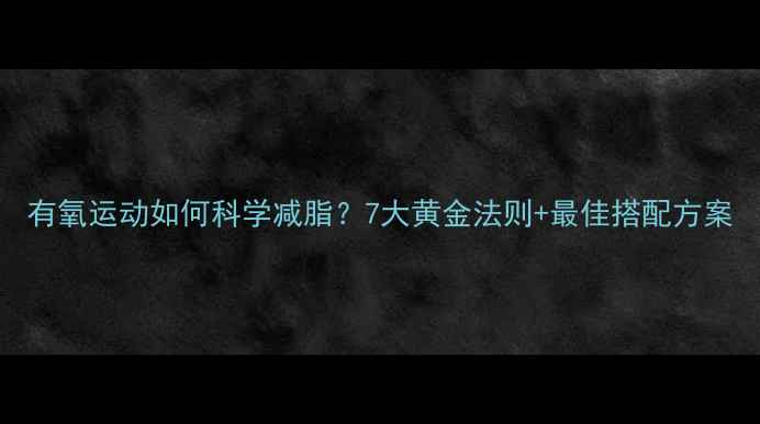 图片 有氧运动如何科学减脂？7大黄金法则+最佳搭配方案