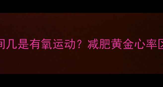 图片 有氧运动心率区间几是有氧运动？减肥黄金心率区间与科学训练法