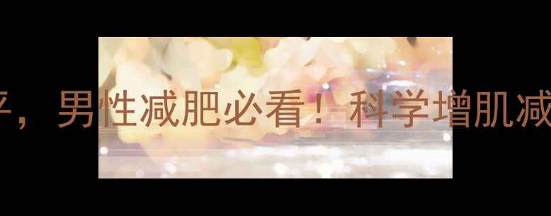 图片 有氧运动提升雄性激素水平，男性减肥必看！科学增肌减脂全攻略（附30天计划）1