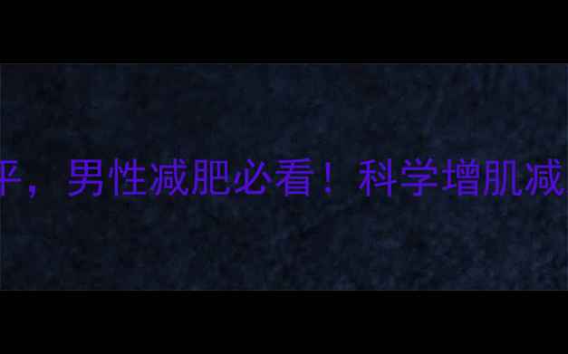 图片 有氧运动提升雄性激素水平，男性减肥必看！科学增肌减脂全攻略（附30天计划）2