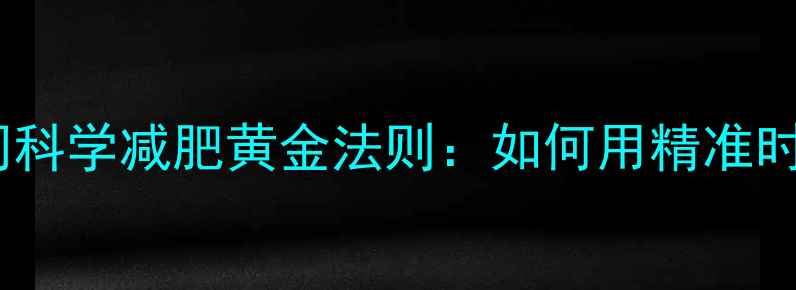 图片 有氧运动最佳持续时间科学减肥黄金法则：如何用精准时间规划达成减脂目标2