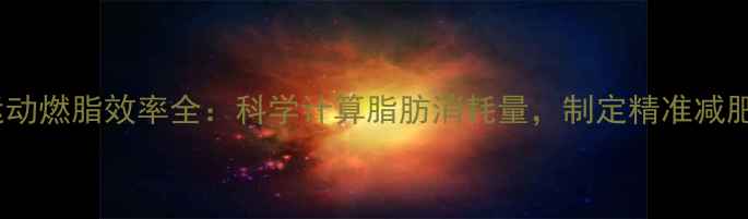 图片 有氧运动燃脂效率全：科学计算脂肪消耗量，制定精准减肥计划1