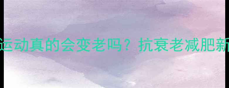 图片 有氧运动真的会变老吗？抗衰老减肥新策略