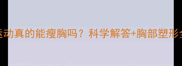 图片 有氧运动真的能瘦胸吗？科学解答+胸部塑形全攻略