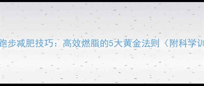 图片 有氧运动跑步减肥技巧：高效燃脂的5大黄金法则（附科学训练计划）