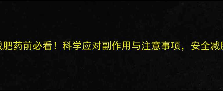图片 服用减肥药前必看！科学应对副作用与注意事项，安全减脂指南