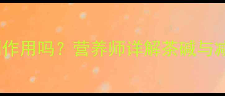 图片 服用减肥药后喝浓茶会加重副作用吗？营养师详解茶碱与减肥药的相互作用及应对措施2