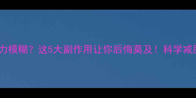 图片 服用减肥药后视力模糊？这5大副作用让你后悔莫及！科学减肥指南请收好🔥1