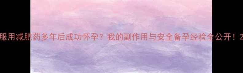 图片 服用减肥药多年后成功怀孕？我的副作用与安全备孕经验全公开！2