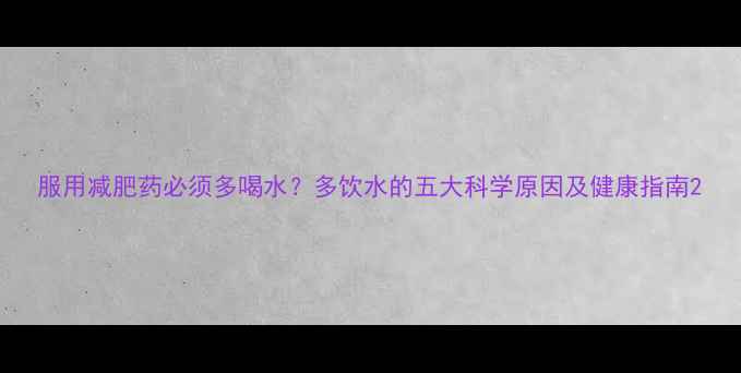 图片 服用减肥药必须多喝水？多饮水的五大科学原因及健康指南2