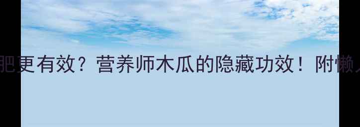 图片 木瓜丰胸还是减肥更有效？营养师木瓜的隐藏功效！附懒人食谱+避坑指南