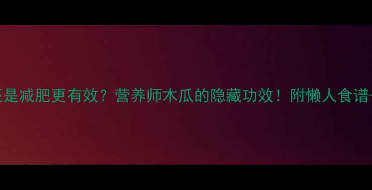 图片 木瓜丰胸还是减肥更有效？营养师木瓜的隐藏功效！附懒人食谱+避坑指南1