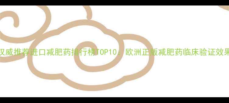 图片 权威推荐进口减肥药排行榜TOP10：欧洲正版减肥药临床验证效果