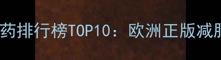 图片 权威推荐进口减肥药排行榜TOP10：欧洲正版减肥药临床验证效果1