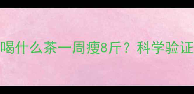 图片 李小璐最新减肥法曝光！喝什么茶一周瘦8斤？科学验证有效成分及正确饮用指南