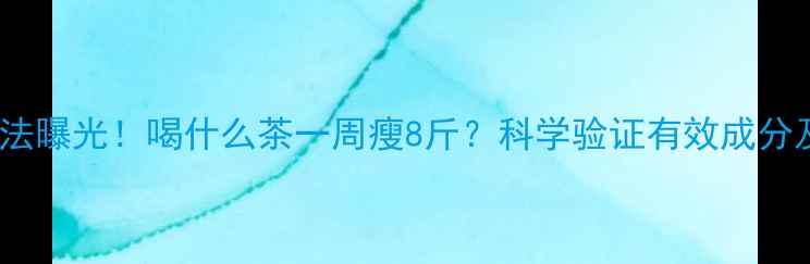 图片 李小璐最新减肥法曝光！喝什么茶一周瘦8斤？科学验证有效成分及正确饮用指南1