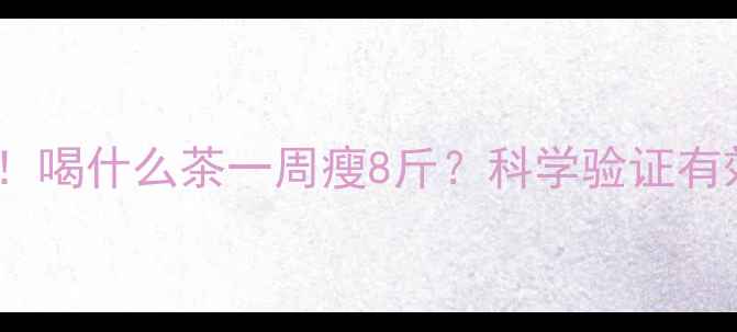 图片 李小璐最新减肥法曝光！喝什么茶一周瘦8斤？科学验证有效成分及正确饮用指南2