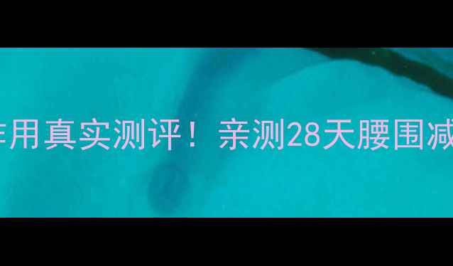 图片 李茗汐减肥药副作用真实测评！亲测28天腰围减12cm的惊喜效果2
