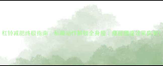 图片 杠铃减肥终极指南｜私藏动作解锁全身瘦｜瘦腿腰腹效果实测1
