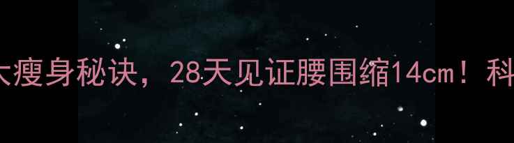 图片 杨幂亲授的5大瘦身秘诀，28天见证腰围缩14cm！科学减脂全攻略