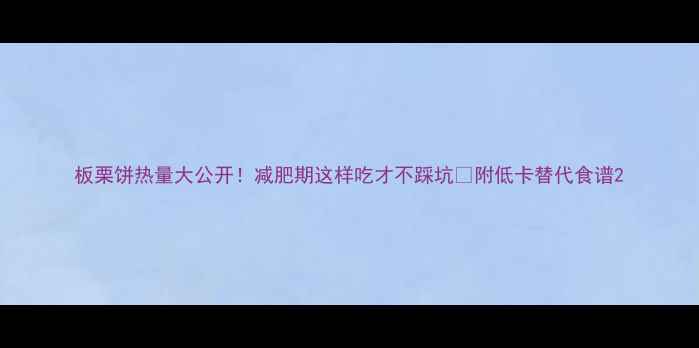 图片 板栗饼热量大公开！减肥期这样吃才不踩坑🔥附低卡替代食谱2