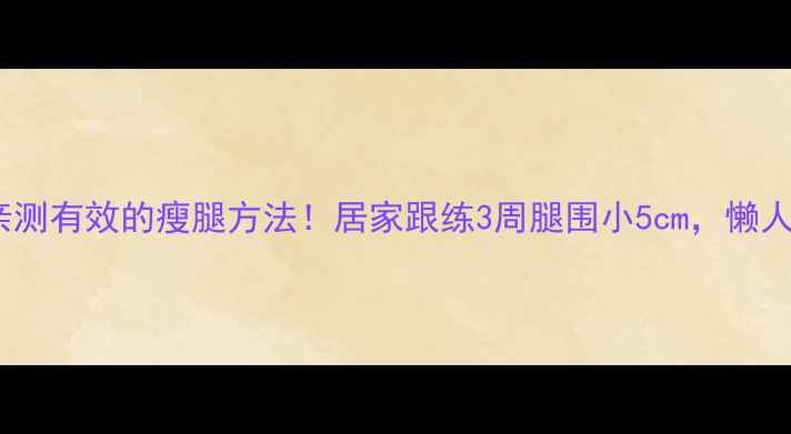 图片 林志玲亲测有效的瘦腿方法！居家跟练3周腿围小5cm，懒人必看💃1