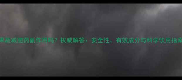 图片 果蔬减肥药副作用吗？权威解答：安全性、有效成分与科学饮用指南