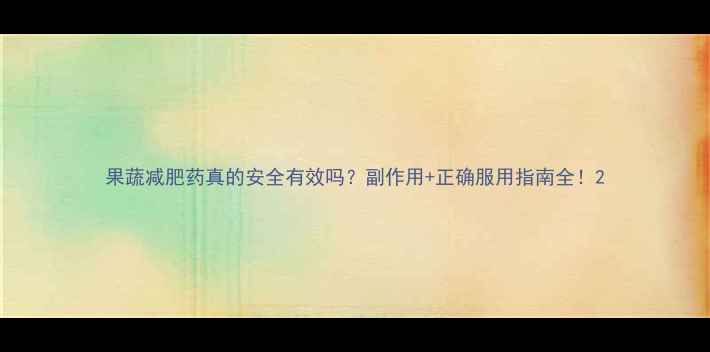 图片 果蔬减肥药真的安全有效吗？副作用+正确服用指南全！2