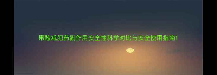 图片 果酸减肥药副作用安全性科学对比与安全使用指南1