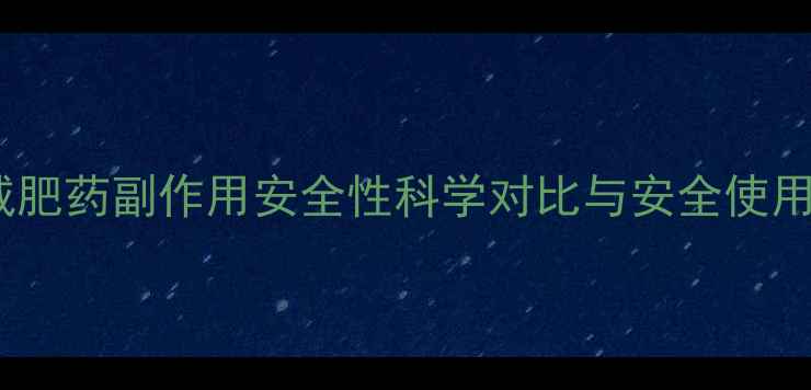 图片 果酸减肥药副作用安全性科学对比与安全使用指南2