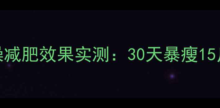 图片 柏思康健身操减肥效果实测：30天暴瘦15斤的真实体验