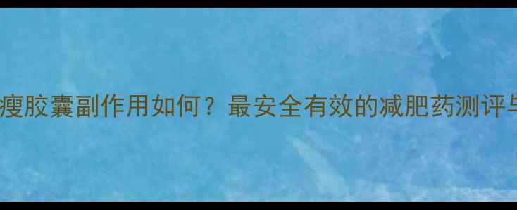 图片 柏芝立瘦胶囊副作用如何？最安全有效的减肥药测评与效果2