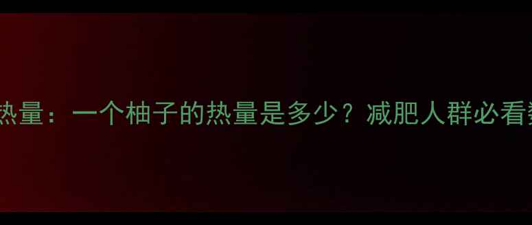 图片 柚子热量：一个柚子的热量是多少？减肥人群必看数据2