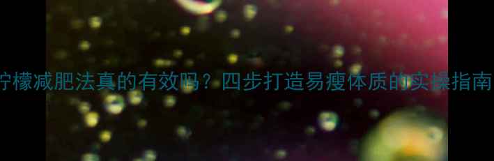 图片 柠檬减肥法真的有效吗？四步打造易瘦体质的实操指南1