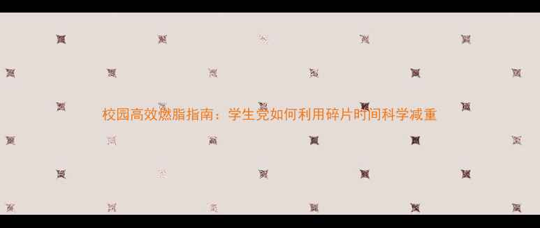 图片 校园高效燃脂指南：学生党如何利用碎片时间科学减重