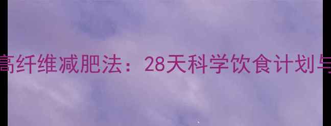图片 核心低卡高蛋白高纤维减肥法：28天科学饮食计划与营养搭配全攻略