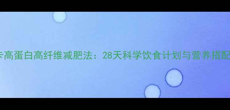 图片 核心低卡高蛋白高纤维减肥法：28天科学饮食计划与营养搭配全攻略2