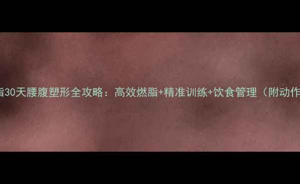 图片 核心减脂30天腰腹塑形全攻略：高效燃脂+精准训练+饮食管理（附动作图解）2