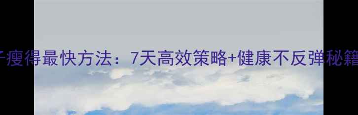 图片 核心减脂期｜肚子瘦得最快方法：7天高效策略+健康不反弹秘籍（附具体动作）1