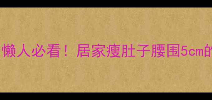 图片 核心减脂｜懒人必看！居家瘦肚子腰围5cm的跟练攻略2