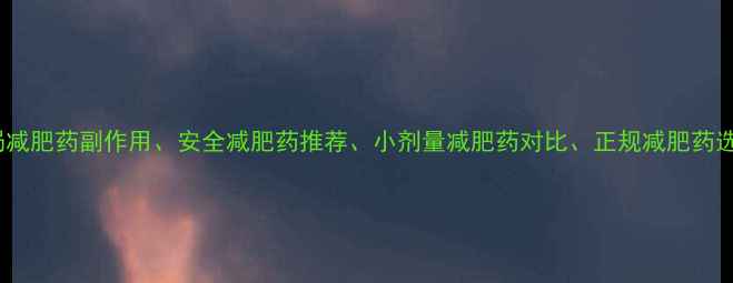 图片 核心布局减肥药副作用、安全减肥药推荐、小剂量减肥药对比、正规减肥药选购技巧1